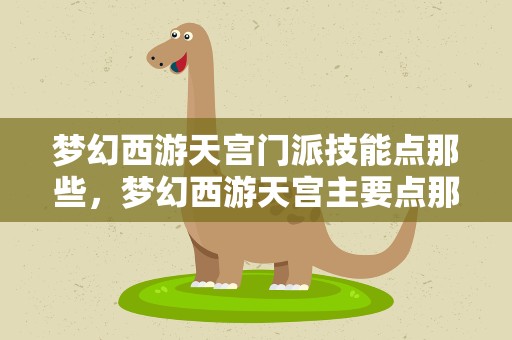 梦幻西游天宫门派技能点那些，梦幻西游天宫主要点那几个技能