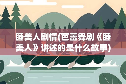睡美人剧情(芭蕾舞剧《睡美人》讲述的是什么故事)