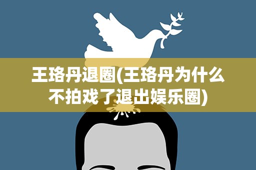 王珞丹退圈(王珞丹为什么不拍戏了退出娱乐圈)