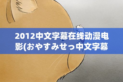 2012中文字幕在线动漫电影(おやすみせっ中文字幕)