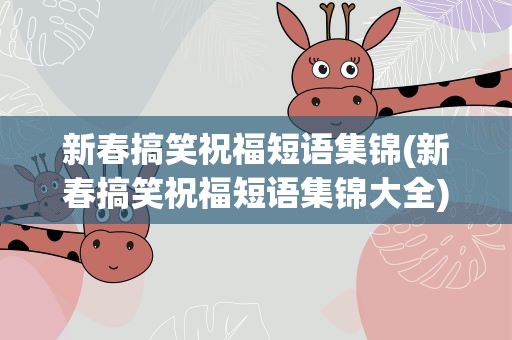 新春搞笑祝福短语集锦(新春搞笑祝福短语集锦大全)