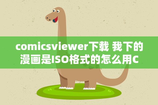 comicsviewer下载 我下的漫画是ISO格式的怎么用ComicsViewer来看