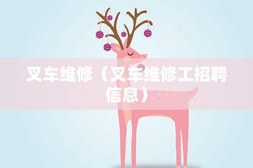 叉车维修（叉车维修工招聘信息）