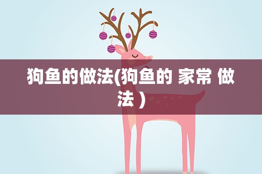 狗鱼的做法(狗鱼的 家常 做法 )