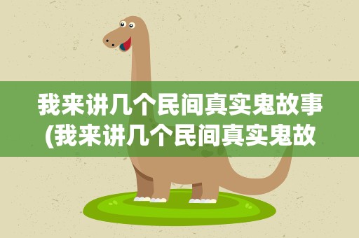 我来讲几个民间真实鬼故事(我来讲几个民间真实鬼故事一)