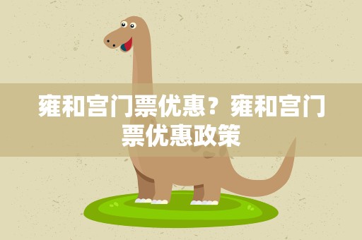 雍和宫门票优惠？雍和宫门票优惠政策