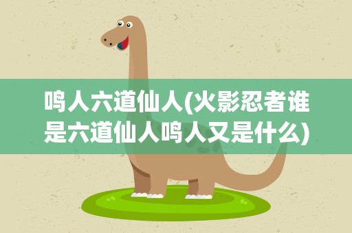 鸣人六道仙人(火影忍者谁是六道仙人鸣人又是什么)