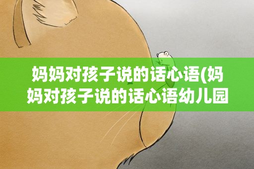 妈妈对孩子说的话心语(妈妈对孩子说的话心语幼儿园)