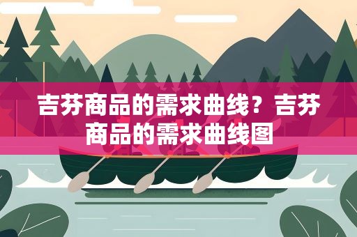 吉芬商品的需求曲线？吉芬商品的需求曲线图
