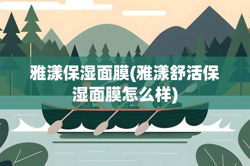 雅漾保湿面膜(雅漾舒活保湿面膜怎么样)