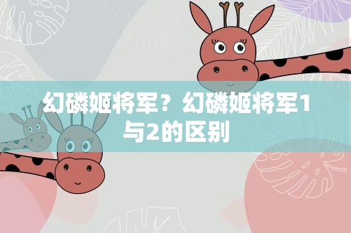 幻磷姬将军？幻磷姬将军1与2的区别