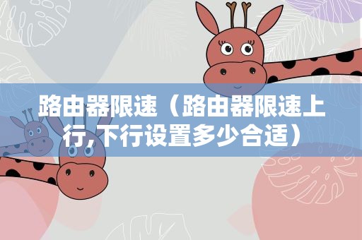 路由器限速（路由器限速上行,下行设置多少合适）
