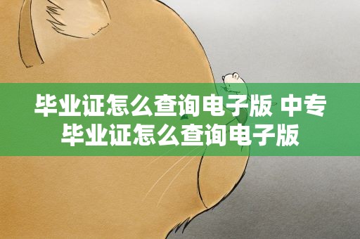 毕业证怎么查询电子版 中专毕业证怎么查询电子版