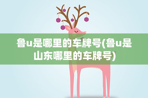 鲁u是哪里的车牌号(鲁u是山东哪里的车牌号)