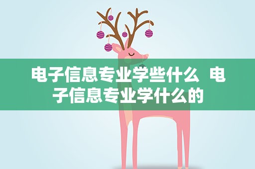 电子信息专业学些什么  电子信息专业学什么的