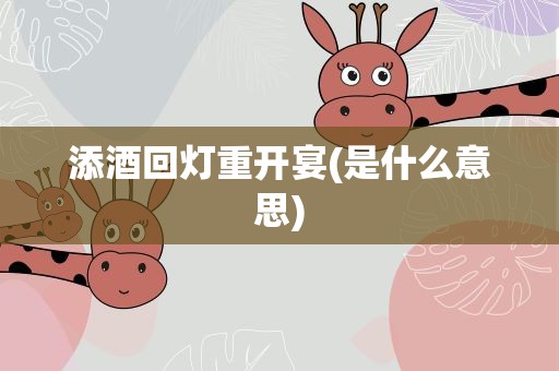 添酒回灯重开宴(是什么意思)