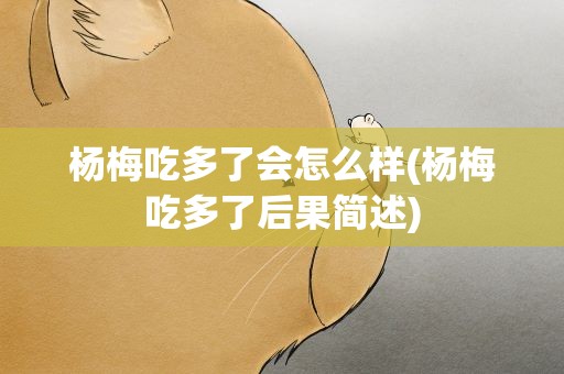 杨梅吃多了会怎么样(杨梅吃多了后果简述)