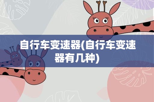 自行车变速器(自行车变速器有几种)