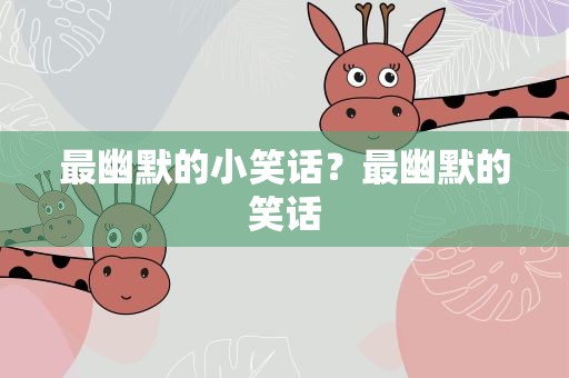 最幽默的小笑话？最幽默的笑话