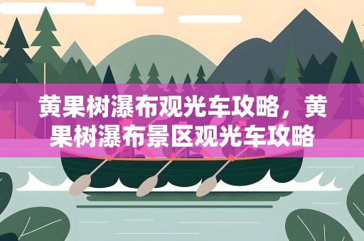 黄果树瀑布观光车攻略，黄果树瀑布景区观光车攻略