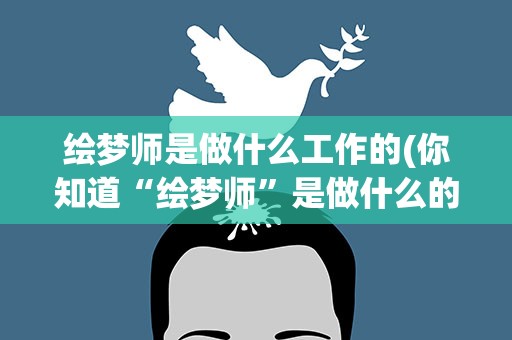 绘梦师是做什么工作的(你知道“绘梦师”是做什么的吗)
