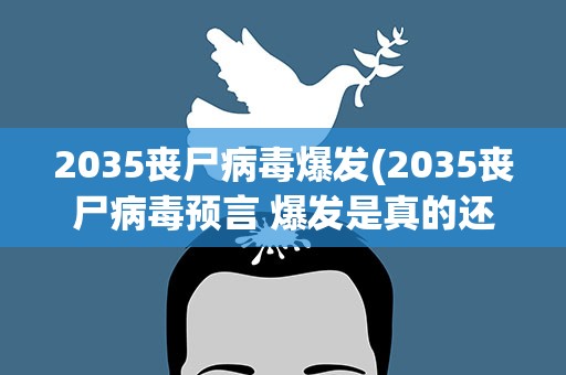 2035丧尸病毒爆发(2035丧尸病毒预言 爆发是真的还是假的)
