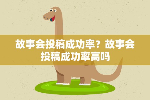 故事会投稿成功率？故事会投稿成功率高吗