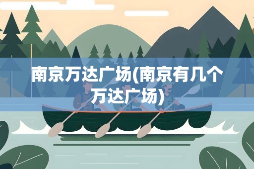 南京万达广场(南京有几个万达广场)