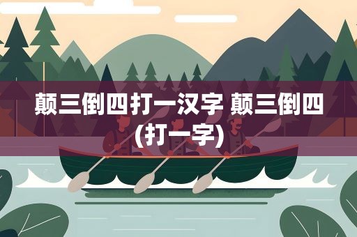 颠三倒四打一汉字 颠三倒四(打一字)