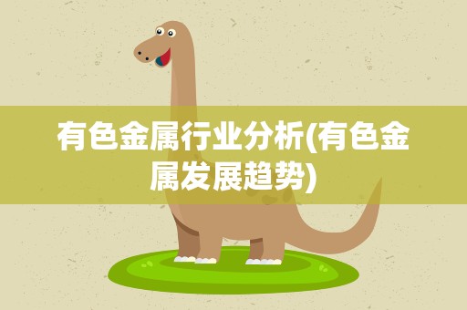 有色金属行业分析(有色金属发展趋势)