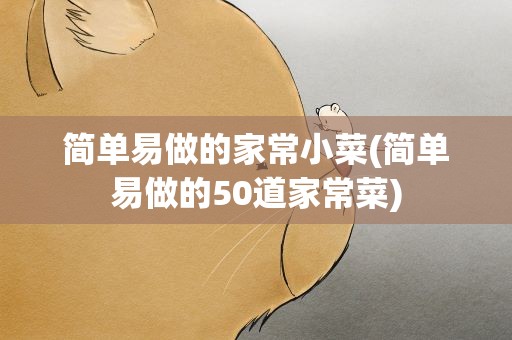 简单易做的家常小菜(简单易做的50道家常菜)