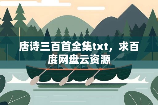 唐诗三百首全集txt，求百度网盘云资源