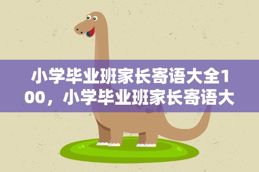 小学毕业班家长寄语大全100，小学毕业班家长寄语大全100字