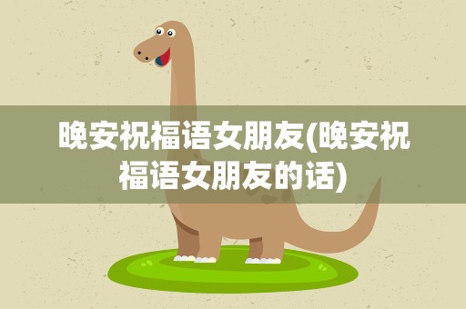 晚安祝福语女朋友(晚安祝福语女朋友的话)