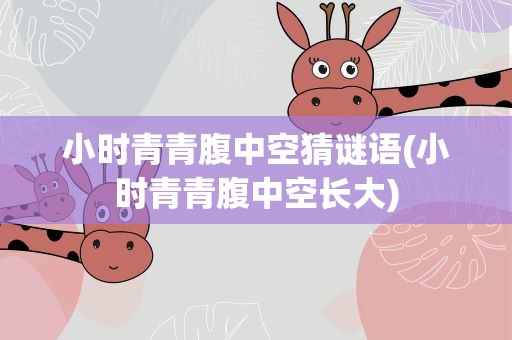 小时青青腹中空猜谜语(小时青青腹中空长大)