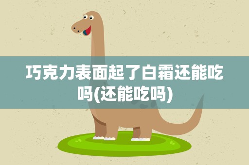 巧克力表面起了白霜还能吃吗(还能吃吗)