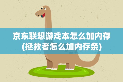 京东联想游戏本怎么加内存(拯救者怎么加内存条)