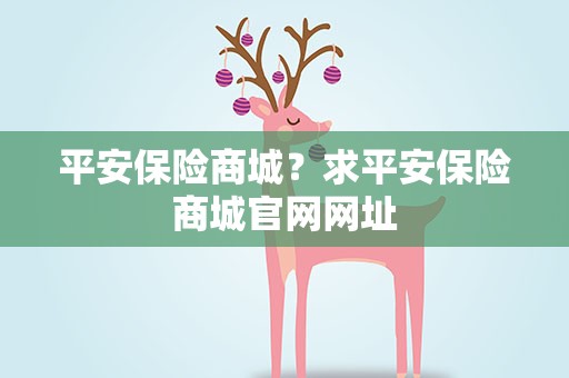 平安保险商城？求平安保险商城官网网址