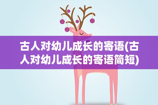 古人对幼儿成长的寄语(古人对幼儿成长的寄语简短)