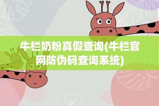 牛栏奶粉真假查询(牛栏官网防伪码查询系统)
