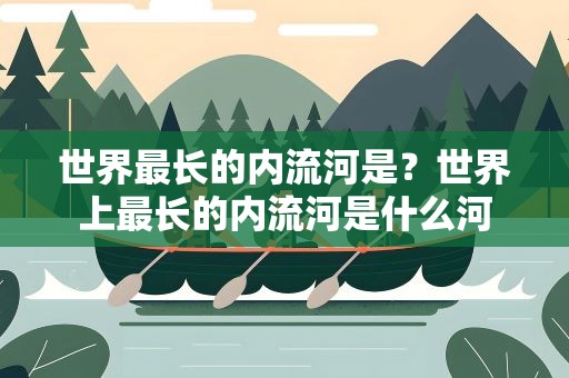 世界最长的内流河是？世界上最长的内流河是什么河