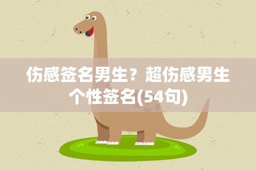 伤感签名男生？超伤感男生个性签名(54句)