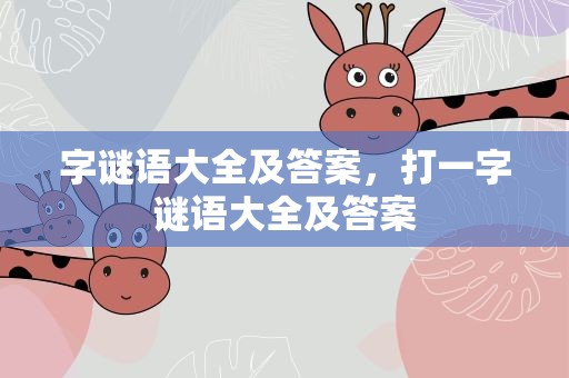 字谜语大全及答案，打一字谜语大全及答案