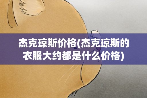 杰克琼斯价格(杰克琼斯的衣服大约都是什么价格)