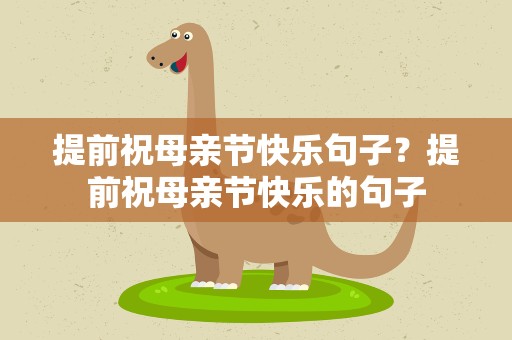 提前祝母亲节快乐句子？提前祝母亲节快乐的句子