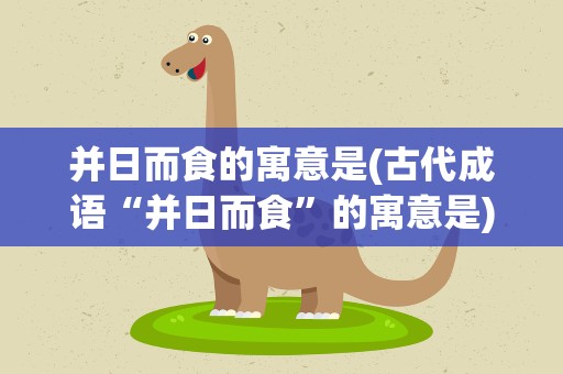 并日而食的寓意是(古代成语“并日而食”的寓意是)