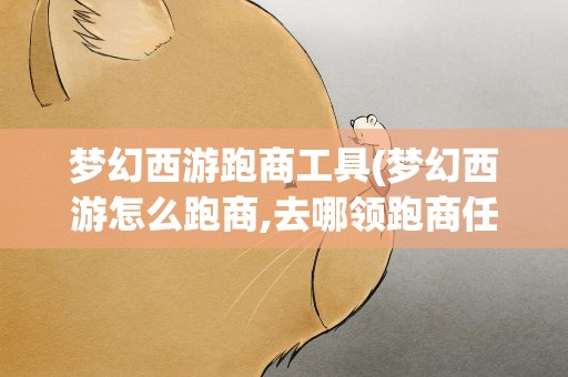 梦幻西游跑商工具(梦幻西游怎么跑商,去哪领跑商任务(过程全说))