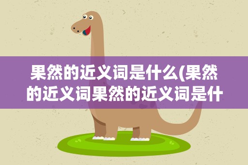 果然的近义词是什么(果然的近义词果然的近义词是什么)