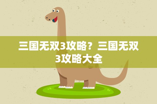三国无双3攻略？三国无双3攻略大全