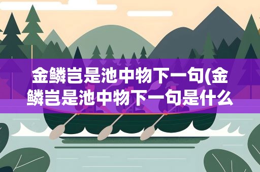 金鳞岂是池中物下一句(金鳞岂是池中物下一句是什么)